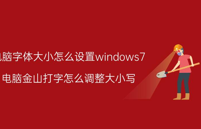 电脑字体大小怎么设置windows7 电脑金山打字怎么调整大小写？